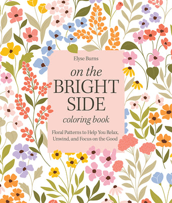 Book cover for On the Bright Side Coloring Book: Floral Patterns to Help You Relax, Unwind, and Focus on the Good