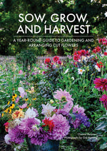 Book cover for Sow, Grow, and Harvest: A Year-Round Guide to Gardening and Arranging Cut Flowers