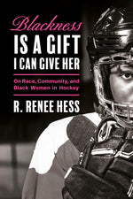Book cover for Blackness Is a Gift I Can Give Her: On Race, Community, and Black Women in Hockey