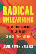 Book cover for Radical Unlearning: The Art and Science of Creating Change from Within