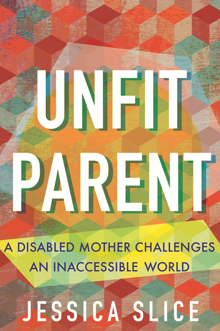 Book cover for Unfit Parent: A Disabled Mother Challenges an Inaccessible World