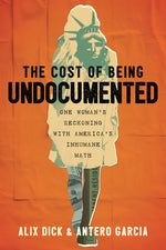 Book cover for Cost of Being Undocumented: One Woman's Reckoning with America's Inhumane Math