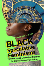 Book cover for Black Speculative Feminisms: Memory and Liberated Futures in Black Women's Fiction