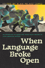 Book cover for When Language Broke Open: An Anthology of Queer and Trans Black Writers of Latin American Descent