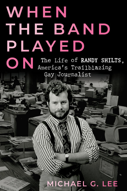Book cover for When the Band Played on: The Life of Randy Shilts, America's Trailblazing Gay Journalist