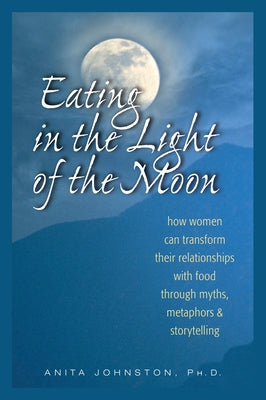 Book cover for Eating in the Light of the Moon: How Women Can Transform Their Relationship with Food Through Myths, Metaphors, and Storytelling