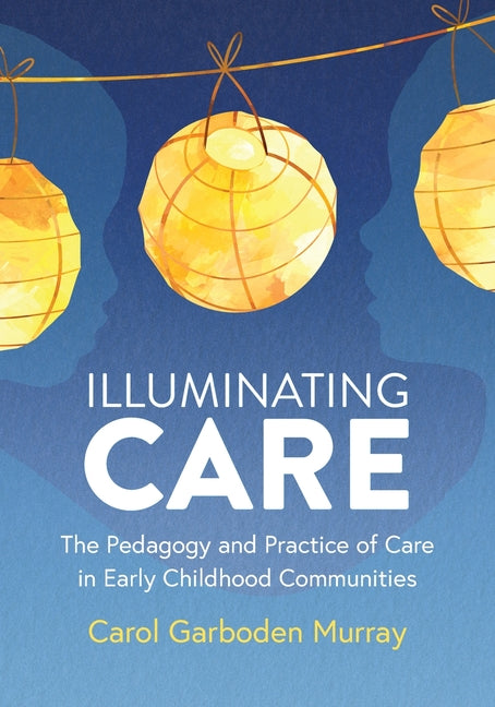 Book cover for Illuminating Care: The Pedagogy and Practice of Care in Early Childhood Communities
