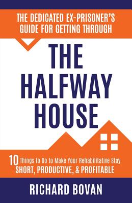 Book cover for The Dedicated Ex-Prisoner's Guide for Getting Through the Halfway House: 10 Things to Do to Make Your Rehabilitative Stay Short, Productive, & Profita