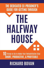 Book cover for The Dedicated Ex-Prisoner's Guide for Getting Through the Halfway House: 10 Things to Do to Make Your Rehabilitative Stay Short, Productive, & Profita