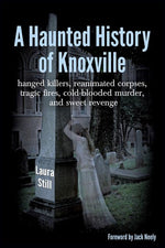Book cover for Haunted History of Knoxville: hanged killers, re-animated corpses, tragic fires, cold-blooded murder, and sweet revenge