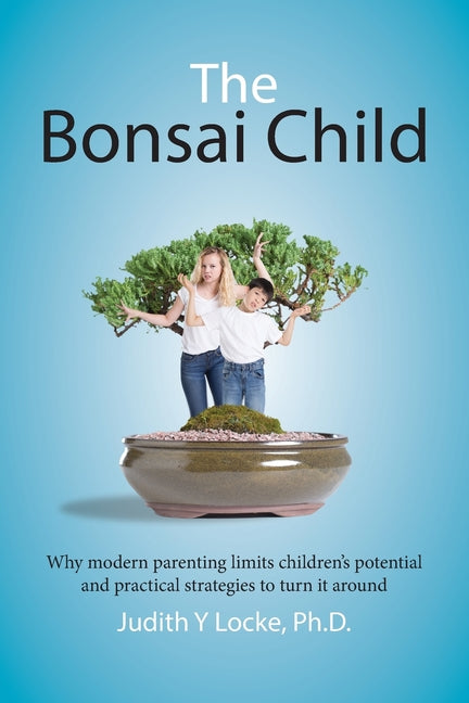 Book cover for Bonsai Child: Why modern parenting limits children's potential and practical strategies to turn it around