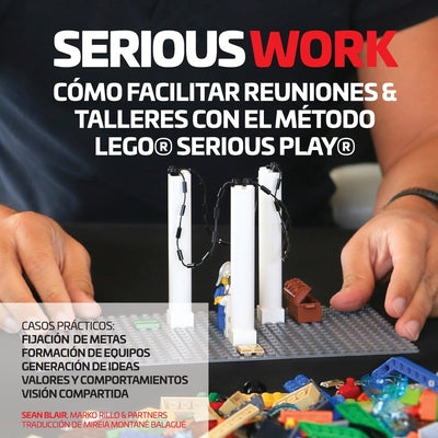 Book cover for Serious Work Cómo Facilitar Reuniones & Talleres Con El Método Lego(r) Serious Play(r)