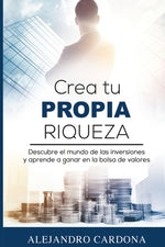 Book cover for Crea tu Propia Riqueza: Descubre el mundo de las inversiones y aprende a invertir en la bolsa de valores