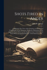 Book cover for Shots Fired in Anger: A Rifleman's Eye View of the Activities on the Island of Guadalcanal, in the Solomons, During the Elimination of the J