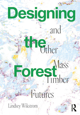 Book cover for Designing the Forest and other Mass Timber Futures