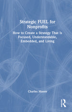 Book cover for Strategic Fuel for Nonprofits: How to Create a Strategy That Is Focused, Understandable, Embedded, and Living