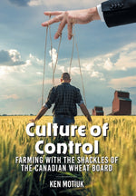 Book cover for Culture of Control: Farming With the Shackles of the Canadian Wheat Board