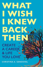 Book cover for What I Wish I Knew Back Then: Create A Career & Life You Love