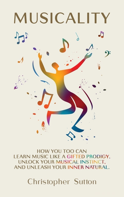Book cover for Musicality: How you too can learn music like a gifted prodigy, unlock your musical instinct, and unleash your inner natural.
