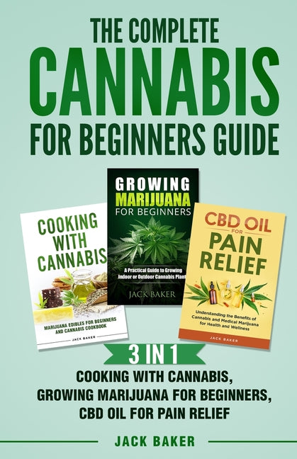 Book cover for Complete Cannabis for Beginners Guide: 3 In 1 - Cooking with Cannabis, Growing Marijuana for Beginners, CBD Oil for Pain Relief