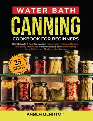 Book cover for Water Bath Canning Cookbook For Beginners: Complete A to Z Knowledge About Preservation, Pressure Canning, and Safety Procedures to Make Delicious and