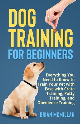 Book cover for Dog Training for Beginners: Everything You Need to Know to Train Your Pet with Easy with Crate Training, Potty Training, and Obedience Training