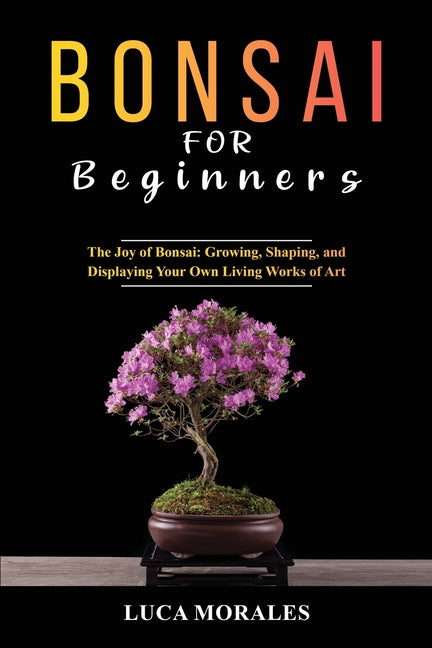 Book cover for Bonsai for Beginners: The Joy of Bonsai: Growing, Shaping, and Displaying Your Own Living Works of Art