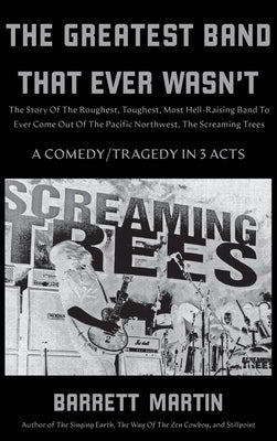 Book cover for The Greatest Band That Ever Wasn't: The Story Of The Roughest, Toughest, Most Hell-Raising Band To Ever Come out Of The Pacific Northwest, The Screami
