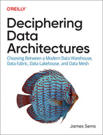 Book cover for Deciphering Data Architectures: Choosing Between a Modern Data Warehouse, Data Fabric, Data Lakehouse, and Data Mesh