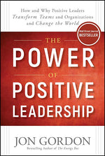Book cover for The Power of Positive Leadership: How and Why Positive Leaders Transform Teams and Organizations and Change the World