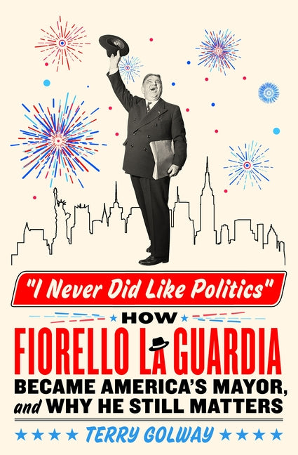 Book cover for I Never Did Like Politics: How Fiorello La Guardia Became America's Mayor, and Why He Still Matters