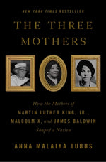 Book cover for The Three Mothers: How the Mothers of Martin Luther King, Jr., Malcolm X, and James Baldwin Shaped a Nation