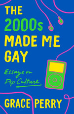 Book cover for The 2000s Made Me Gay: Essays on Pop Culture