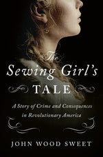 Book cover for The Sewing Girl's Tale: A Story of Crime and Consequences in Revolutionary America