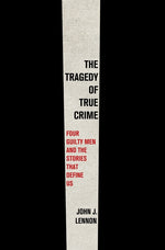 Book cover for Tragedy of True Crime: Four Guilty Men and the Stories That Define Us