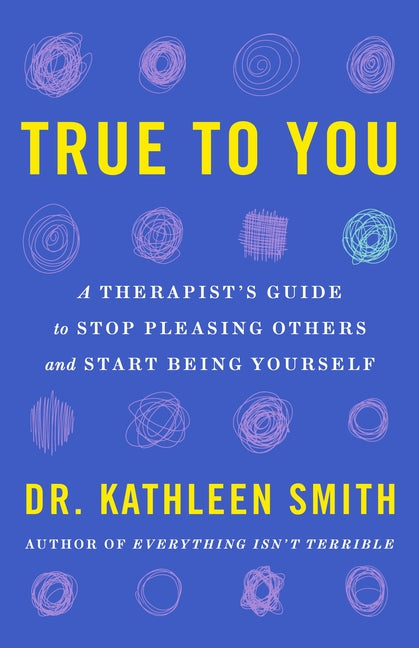 Book cover for True to You: A Therapist's Guide to Stop Pleasing Others and Start Being Yourself