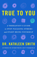 Book cover for True to You: A Therapist's Guide to Stop Pleasing Others and Start Being Yourself