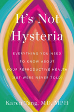 Book cover for It's Not Hysteria: Everything You Need to Know about Your Reproductive Health (But Were Never Told)