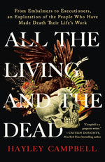 Book cover for All the Living and the Dead: From Embalmers to Executioners, an Exploration of the People Who Have Made Death Their Life's Work
