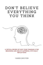Book cover for Don't Believe Everything You Think: A Critical Review of Why Your Thinking Is the Beginning and End of Suffering, with Daily Reflections