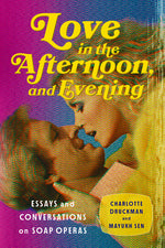 Book cover for Love in the Afternoon, and Evening: Essays and Conversations on Soap Operas
