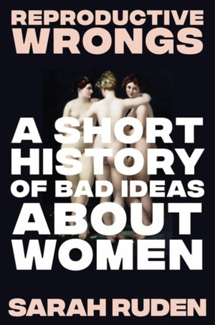 Book cover for Reproductive Wrongs: A Short History of Bad Ideas about Women