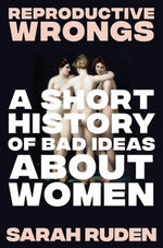 Book cover for Reproductive Wrongs: A Short History of Bad Ideas about Women