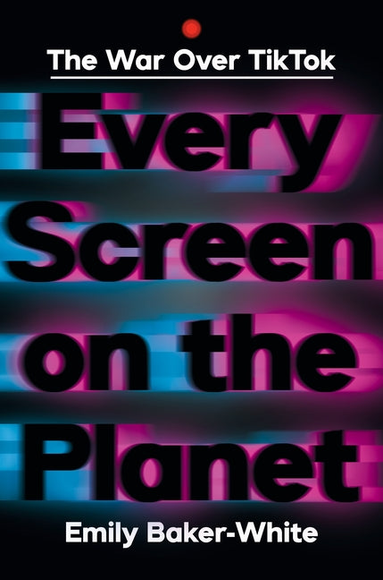 Book cover for Every Screen on the Planet: The War Over Tiktok