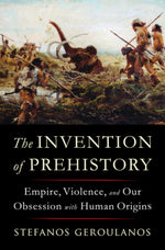 Book cover for The Invention of Prehistory: Empire, Violence, and Our Obsession with Human Origins