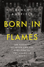 Book cover for Born in Flames: The Business of Arson and the Remaking of the American City