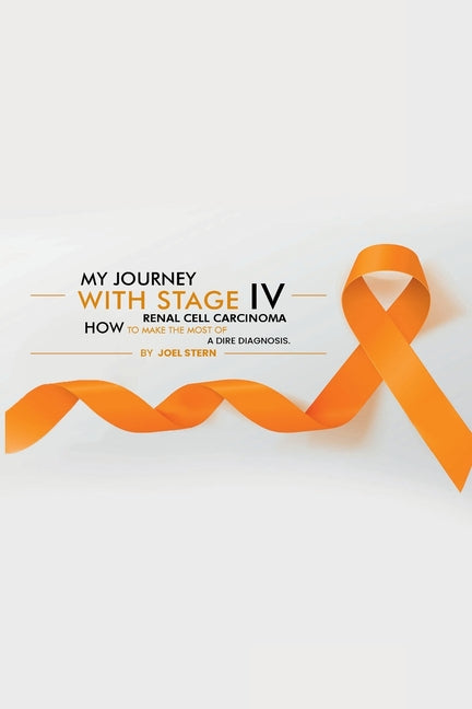 Book cover for My Journey with Stage IV Renal Cell Carcinoma: HOW TO MAKE THE MOST Of A DIRE DIAGNOSIS