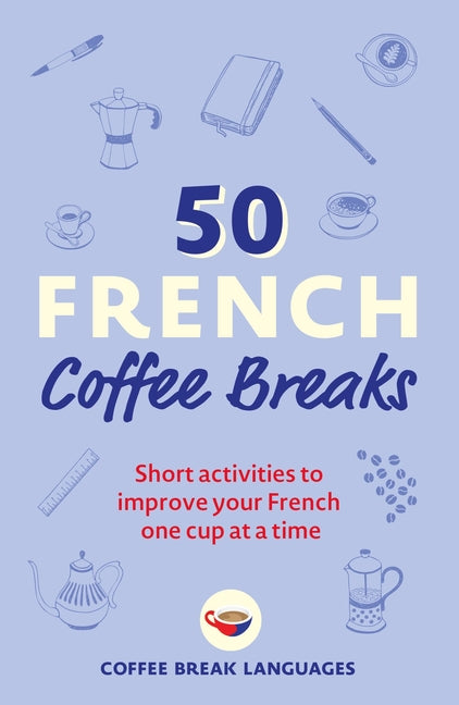 Book cover for 50 French Coffee Breaks: Short Activities to Improve Your French One Cup at a Time