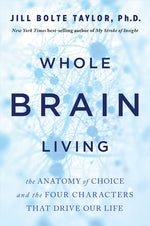 Book cover for Whole Brain Living: The Anatomy of Choice and the Four Characters That Drive Our Life