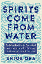 Book cover for Spirits Come from Water: An Introduction to Ancestral Veneration and Reclaiming African Spiritual Practices